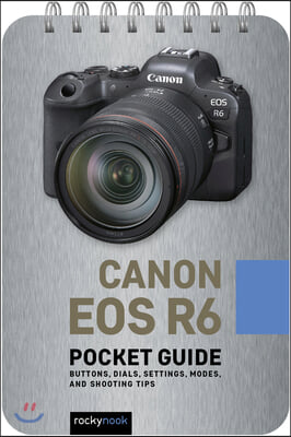 Canon EOS R6: Pocket Guide: Buttons, Dials, Settings, Modes, and Shooting Tips