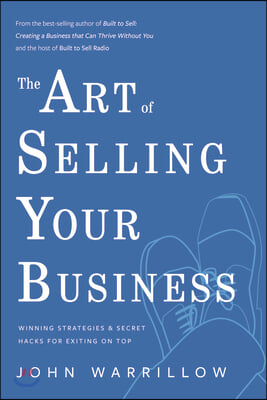 The Art of Selling Your Business: Winning Strategies &amp; Secret Hacks for Exiting on Top