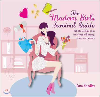 The Modern Girl&#39;s Survival Guide: 120 Life-Coaching Steps for Success with Money, Career and Romance