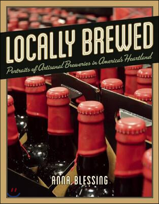 Locally Brewed: Portraits of Craft Breweries from America&#39;s Heartland