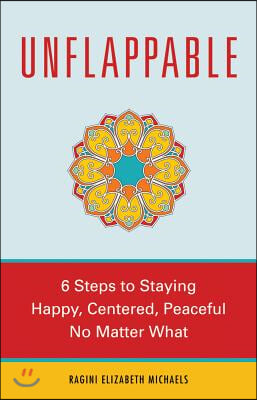 Unflappable: 6 Steps to Staying Happy, Centered, and Peaceful No Matter What