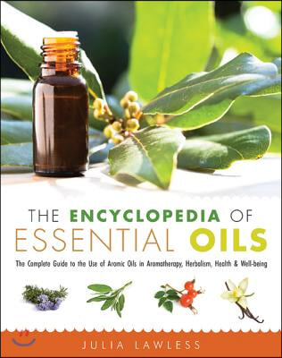 The Encyclopedia of Essential Oils: The Complete Guide to the Use of Aromatic Oils in Aromatherapy, Herbalism, Health, and Well Being