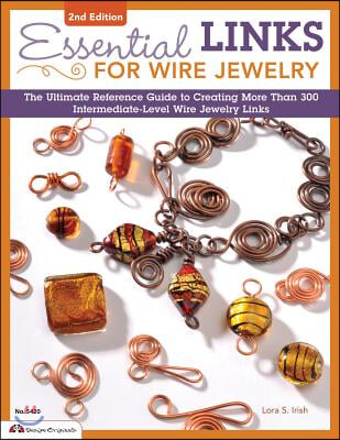 Essential Links for Wire Jewelry: The Ultimate Reference Guide to Creating More Than 300 Intermediate-Level Wire Jewelry Links