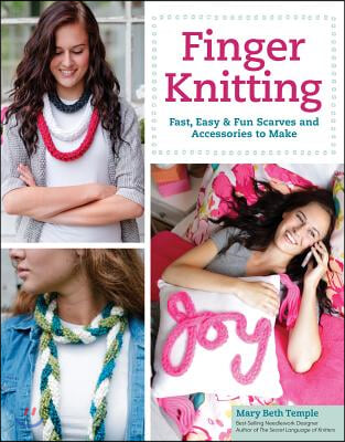 Finger Knitting: Fast, Easy &amp; Fun Scarves and Accessories to Make