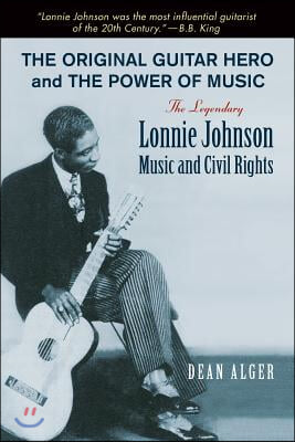 The Original Guitar Hero and the Power of Music: The Legendary Lonnie Johnson, Music, and Civil Rights