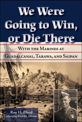 We Were Going to Win, or Die There: With the Marines at Guadalcanal, Tarawa, and Saipan