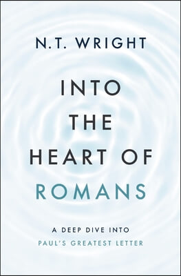 Into the Heart of Romans: A Deep Dive Into Paul&#39;s Greatest Letter