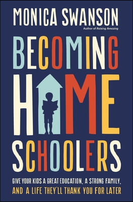 Becoming Homeschoolers: Give Your Kids a Great Education, a Strong Family, and a Life They&#39;ll Thank You for Later