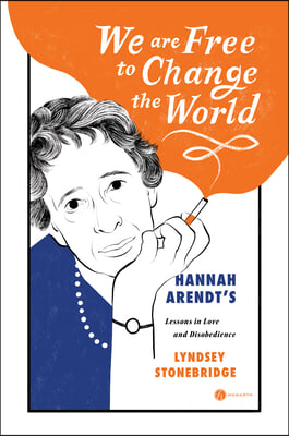 We Are Free to Change the World: Hannah Arendt&#39;s Lessons in Love and Disobedience