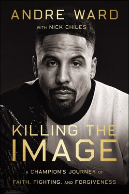 Killing the Image: A Champion's Journey of Faith, Fighting, and Forgiveness