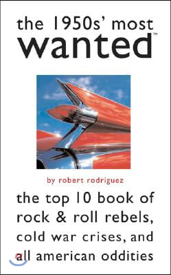 The 1950s&#39; Most Wanted: The Top 10 Book of Rock &amp; Roll Rebels, Cold War Crises, and All American Oddities