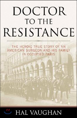 Doctor to the Resistance: The Heroic True Story of an American Surgeon and His Family in Occupied Paris