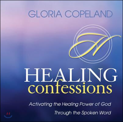 Healing Confessions: Activating the Healing Power of God Through the Spoken Word