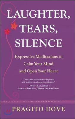 Laughter, Tears, Silence: Expressive Meditations to Calm Your Mind and Open Your Heart