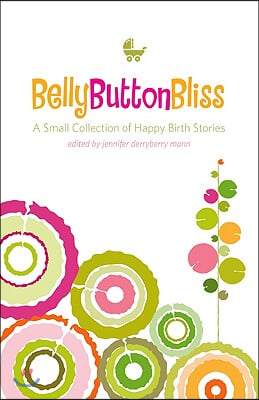 Belly Button Bliss: A Small Collection of Happy Birth Stories