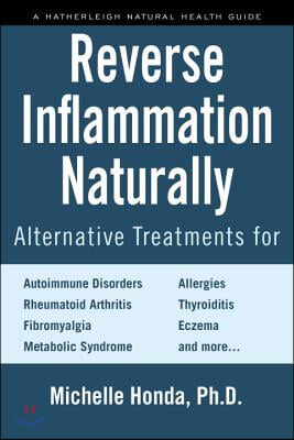 Reverse Inflammation Naturally: Alternative Treatments for Autoimmune Disorders, Rheumatoid Arthritis, Fibromyalgia, Metabolic Syndrome, Allergies, Th