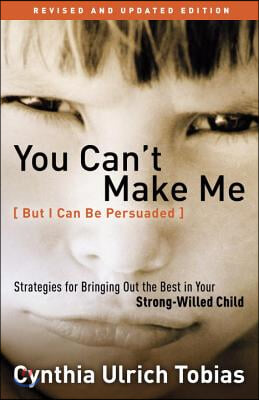 You Can&#39;t Make Me (But I Can Be Persuaded): Strategies for Bringing Out the Best in Your Strong-Willed Child