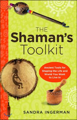 The Shaman&#39;s Toolkit: Ancient Tools for Shaping the Life and World You Want to Live in