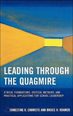 Leading Through the Quagmire: Ethical Foundations, Critical Methods, and Practical Applications for School Leadership