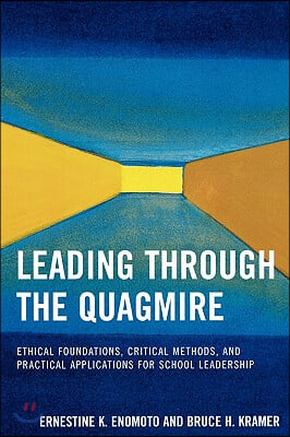 Leading Through the Quagmire: Ethical Foundations, Critical Methods, and Practical Applications for School Leadership