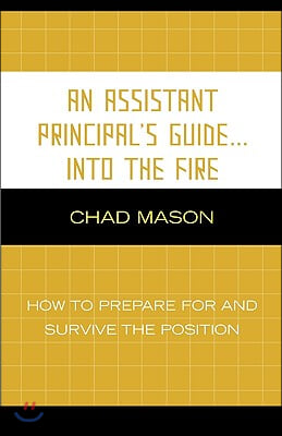 An Assistant Principal&#39;s Guide . . . Into the Fire: How to Prepare for and Survive the Position