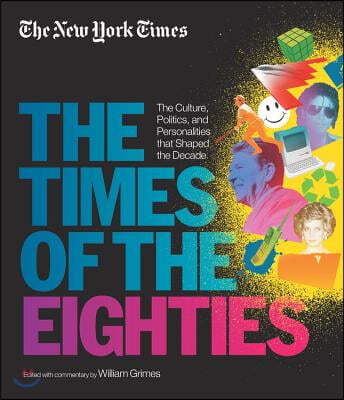 New York Times: The Times of the Eighties: The Culture, Politics, and Personalities That Shaped the Decade