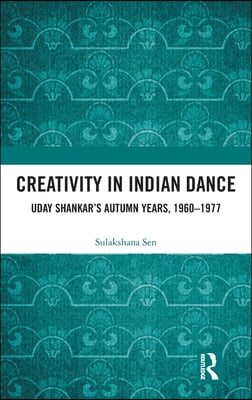 Creativity in Indian Dance: Uday Shankar&#39;s Autumn Years, 1960 - 1977