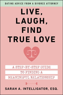 Live, Laugh, Find True Love: A Step-By-Step Guide to Finding a Meaningful Relationship