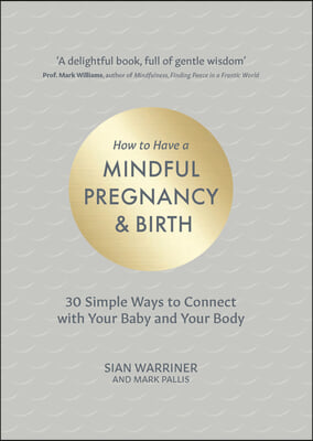 How to Have a Mindful Pregnancy and Birth: 30 Simple Ways to Connect to Your Baby and Your Body