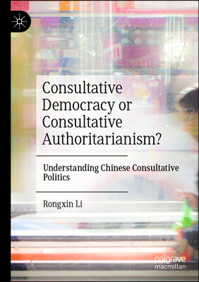 Consultative Democracy or Consultative Authoritarianism?: Understanding Chinese Consultative Politics