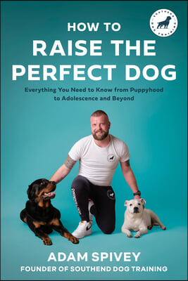 How to Raise the Perfect Dog: Everything You Need to Know from Puppyhood to Adolescence and Beyond a Puppy Training and Dog Training Book