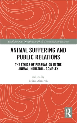 Animal Suffering and Public Relations: The Ethics of Persuasion in the Animal-Industrial Complex