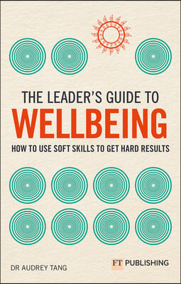 The Leader's Guide to Wellbeing: How to Use Soft Skills to Get Hard Results