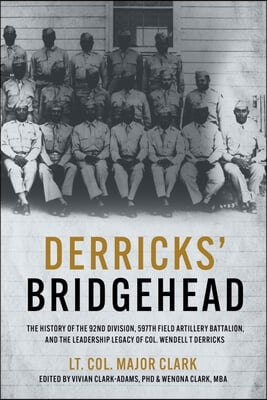 Derricks' Bridgehead: The History of the 92nd Division, 597th Field Artillery Battalion, and the Leadership Legacy of Col. Wendell T. Derric