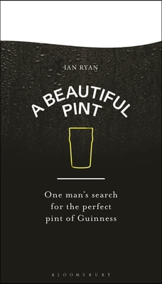 A Beautiful Pint: One Man&#39;s Search for the Perfect Pint of Guinness