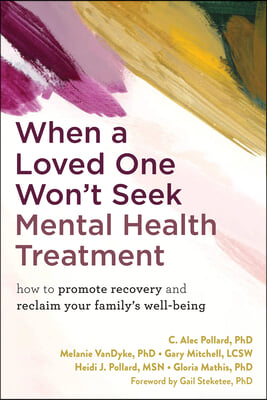 When a Loved One Won&#39;t Seek Mental Health Treatment: How to Promote Recovery and Reclaim Your Family&#39;s Well-Being