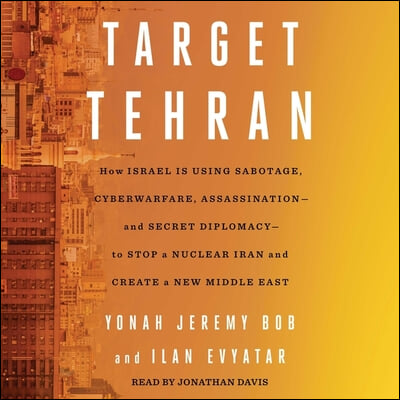 Target Tehran: How Israel Is Using Sabotage, Cyberwarfare, Assassination - And Secret Diplomacy - To Stop a Nuclear Iran and Create a