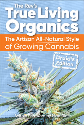 True Living Organics: The Artisan All-Natural Style of Growing Cannabis: Druid&#39;s Edition