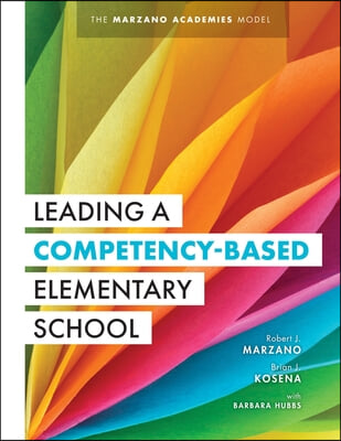 Leading a Competency-Based Elementary School: The Marzano Academies Model (Become a High-Performing Elementary School Through Competency-Based Educati