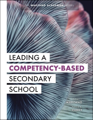 Leading a Competency-Based Secondary School: The Marzano Academies Model (Become a Transformational Leader with Field-Tested Competency-Based Educatio