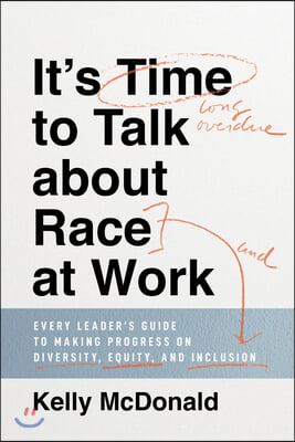 It&#39;s Time to Talk about Race at Work: Every Leader&#39;s Guide to Making Progress on Diversity, Equity, and Inclusion