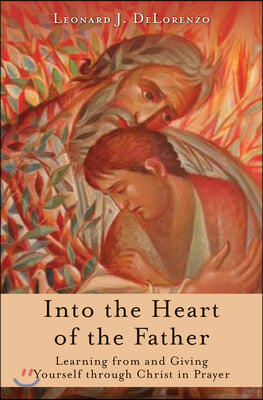 Into the Heart of the Father: Learning from and Giving Yourself Through Christ in Prayer