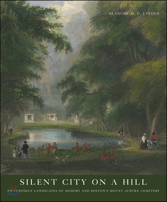 Silent City on a Hill: Picturesque Landscapes of Memory and Boston&#39;s Mount Auburn Cemetery