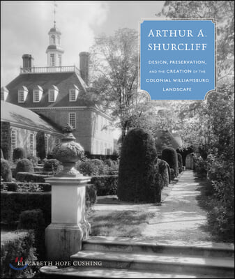 Arthur A. Shurcliff: Design, Preservation, and the Creation of the Colonial Williamsburg Landscape