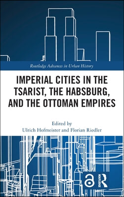 Imperial Cities in the Tsarist, the Habsburg, and the Ottoman Empires