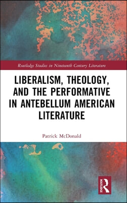 Liberalism, Theology, and the Performative in Antebellum American Literature