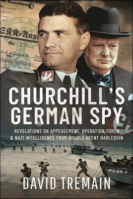 Churchill&#39;s German Spy: Revelations on Appeasement, Operation Torch and Nazi Intelligence from Double Agent Harlequin