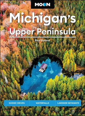 Moon Michigan&#39;s Upper Peninsula: Scenic Drives, Waterfalls, Lakeside Getaways