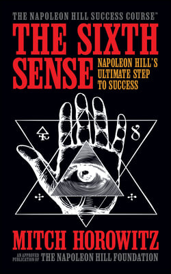 The Sixth Sense: Napoleon Hill&#39;s Ultimate Step to Success