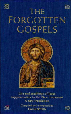 The Forgotten Gospels: Life and Teachings of Jesus Supplementary to the New Testament: A New Translation